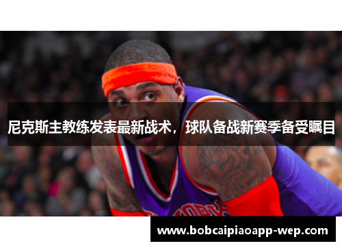 尼克斯主教练发表最新战术，球队备战新赛季备受瞩目