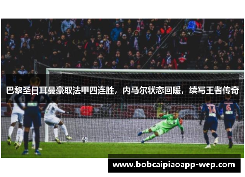 巴黎圣日耳曼豪取法甲四连胜，内马尔状态回暖，续写王者传奇