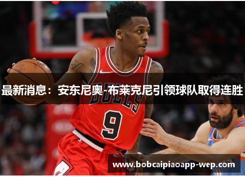 最新消息：安东尼奥-布莱克尼引领球队取得连胜