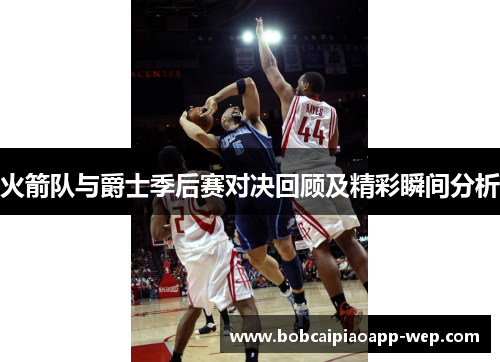 火箭队与爵士季后赛对决回顾及精彩瞬间分析