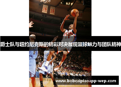 爵士队与纽约尼克斯的精彩对决展现篮球魅力与团队精神