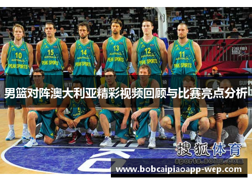 男篮对阵澳大利亚精彩视频回顾与比赛亮点分析