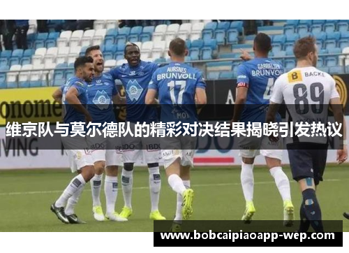 维京队与莫尔德队的精彩对决结果揭晓引发热议