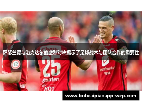 萨瑟兰德与洛克达尔的激烈对决揭示了足球战术与团队合作的重要性