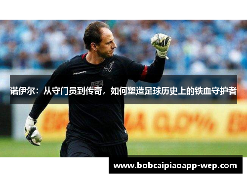 诺伊尔：从守门员到传奇，如何塑造足球历史上的铁血守护者