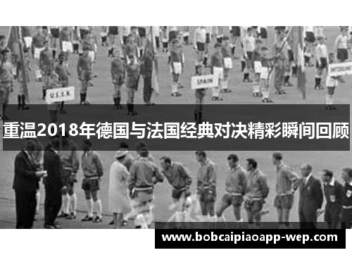 重温2018年德国与法国经典对决精彩瞬间回顾